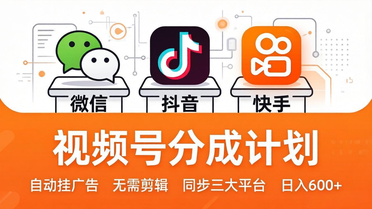视频号分成计划：发视频自动挂广告，无需剪辑同步三大平台，单号轻松日入600+-旺仔资源库