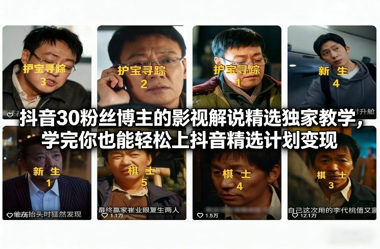 抖音30粉丝博主的影视解说精选独家教学,学完你也能轻松上抖音精选计划变现-旺仔资源库