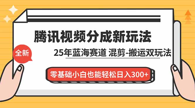 腾讯视频分成计划最新教程：25年蓝海赛道，混剪、搬运双玩法，零基础小白也能轻松日入300+-旺仔资源库