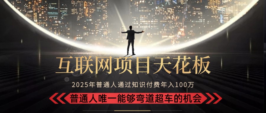 2025“互联网项目天花板”：不做韭菜，做镰刀！“月入 10W+ 普通人弯道…-旺仔资源库