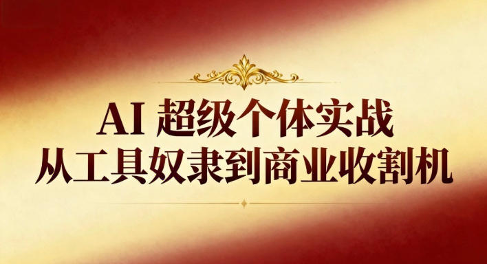 AI超级个体实战：从工具奴隶到商业收割机-旺仔资源库