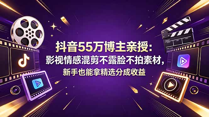 抖音55万博主亲授：影视情感混剪不露脸不拍素材，新手也能拿精选分成收益-旺仔资源库