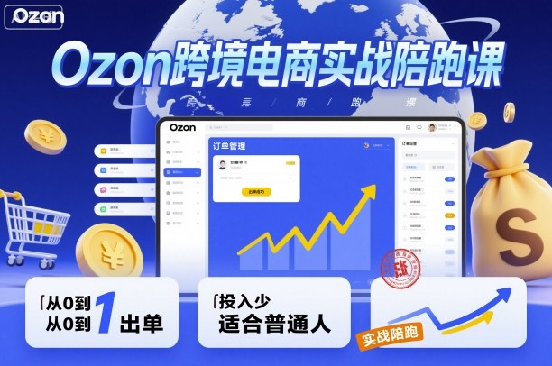 Ozon跨境电商实战陪跑课，教你从0到1出单，投入少适合普通人-旺仔资源库