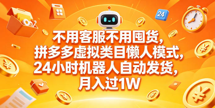 不用客服不用囤货，拼多多虚拟类目懒人模式，24小时机器人自动发货，月入过1W【揭秘】-旺仔资源库