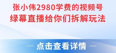 张小伟2980付费额视频号绿幕直播给你们拆解玩法-旺仔资源库