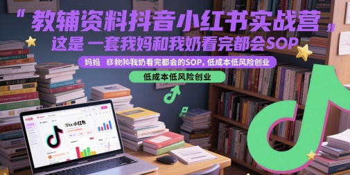 教辅资料抖音小红书实战营，这是一套我妈和我奶看完都会的SOP，低成本低风险创业-旺仔资源库