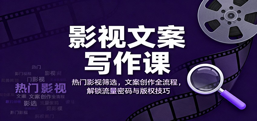 影视文案写作课:热门影视筛选,文案创作全流程,解锁流量密码与版权技巧-旺仔资源库