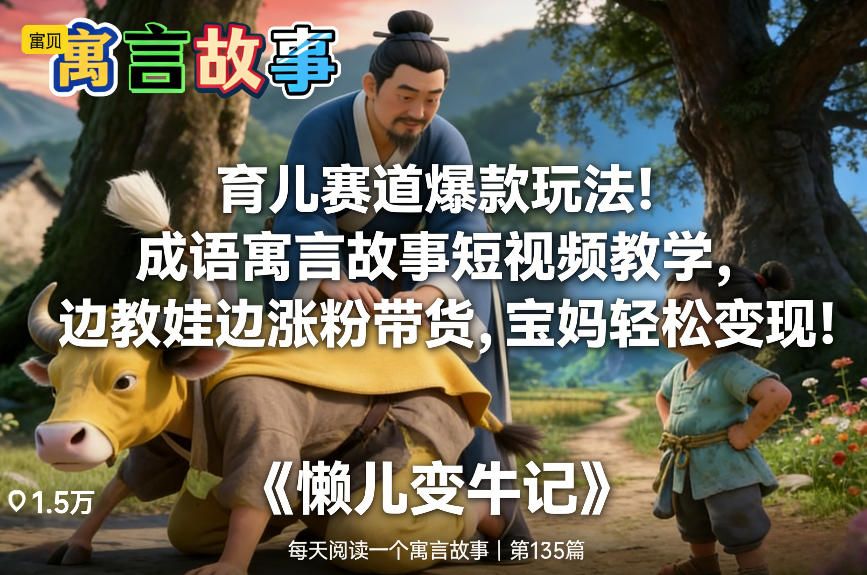 育儿赛道爆款玩法!成语寓言故事短视频教学,边教娃边涨粉带货,宝妈轻松变现!-旺仔资源库