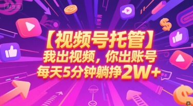 【视频号托管 】我出视频，你出账号，每天5分钟发布，最高躺挣2W+【揭秘】-旺仔资源库