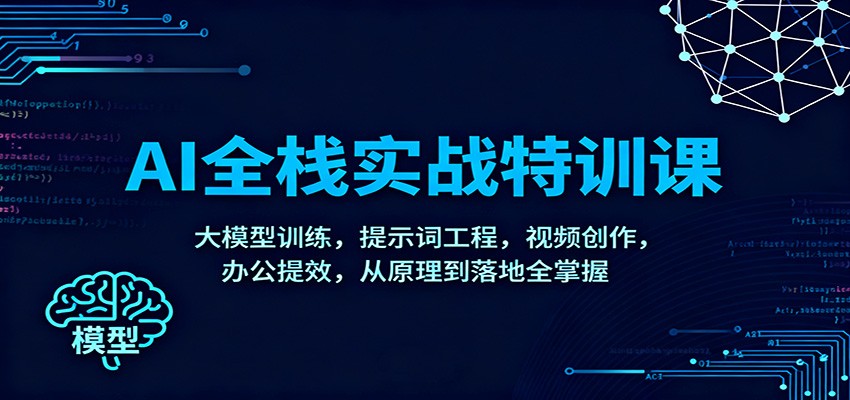AI全栈实战特训课：大模型训练，提示词工程，视频创作，办公提效，从原理到落地全掌握-旺仔资源库