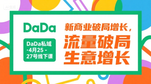 DaDa私域·4月25-27号线下课，新商业破局增长，流量破局，生意增长-旺仔资源库