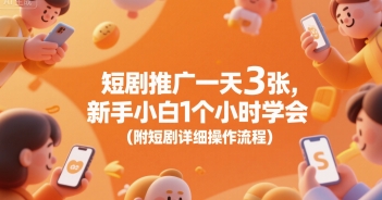 短剧推广一天3张，新手小白1个小时学会(附短剧详细操作流程)-旺仔资源库