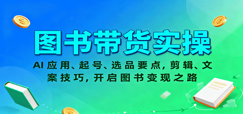 图书带货实操，AI应用、起号、选品要点，剪辑、文案技巧，开启图书变现之路-旺仔资源库