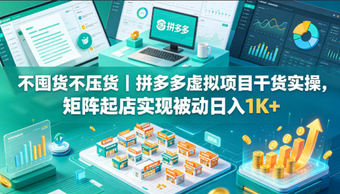 不囤货不压货｜拼多多虚拟项目干货实操，矩阵起店实现被动日入1K+【揭秘】-旺仔资源库