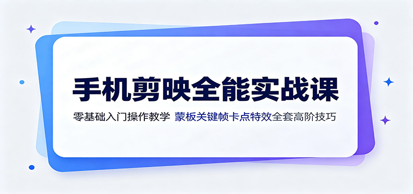 手机剪映全能实战课:零基础入门操作教学,蒙版关键帧卡点特效全套高阶技巧-旺仔资源库