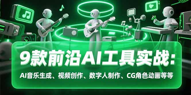 9款前沿AI工具实战课：AI音乐生成、视频创作、数字人制作、CG角色动画等等-旺仔资源库