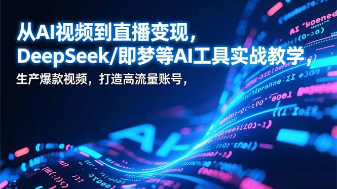 从AI视频到直播变现,DeepSeek/即梦等AI工具实战教学,生产爆款视频,打造高流量账号-旺仔资源库