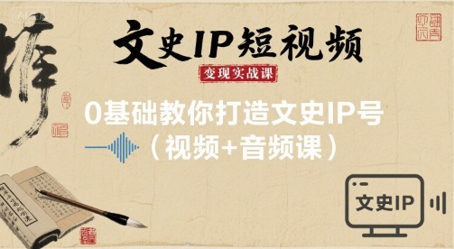 文史IP短视频变现实战课，0基础教你打造文史IP号(视频+音频课)-旺仔资源库