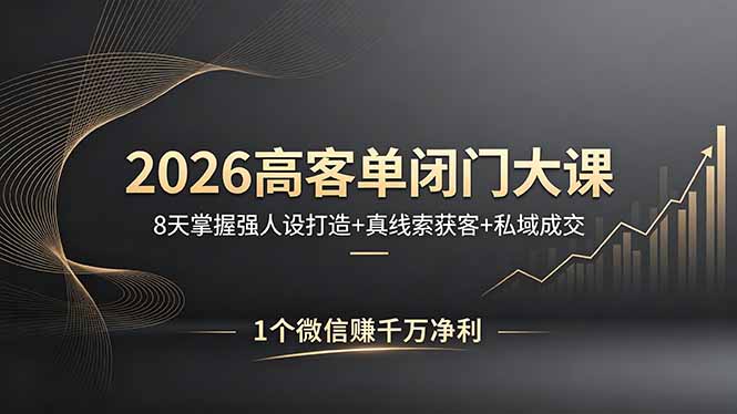 2026高客单闭门大课，8 天掌握强人设打造 + 真线索获客 + 私域成交，1 个微信赚千万净利-旺仔资源库