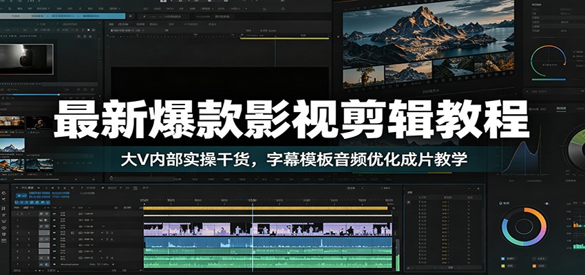 最新爆款影视剪辑教程：大V内部实操干货，字幕模板音频优化成片教学-旺仔资源库