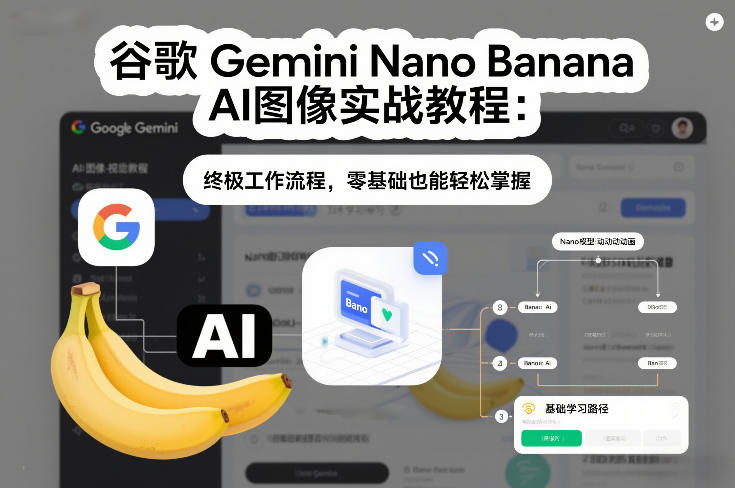 谷歌Gemini Nano Banana AI图像实战教程：终极工作流程，零基础也能轻松掌握-旺仔资源库
