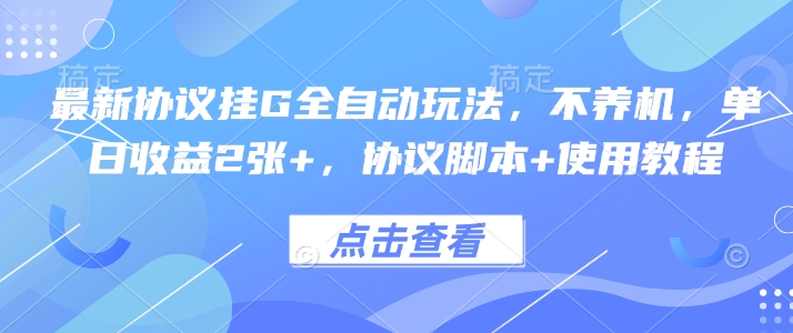 最新协议挂G全自动玩法，不用养机，单日收益2张+，协议脚本+使用教程【揭秘】-旺仔资源库