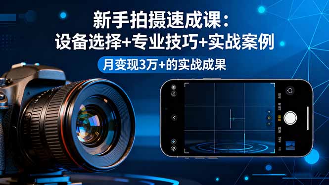 新手拍摄速成课,设备选择+专业技巧+实战案例,月变现3万+的实战成果-旺仔资源库