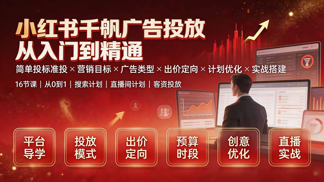 小红书千帆广告投放从入门到精通：简单投标准投×营销目标×广告类型×出价定向×计划优化×实战搭建-旺仔资源库