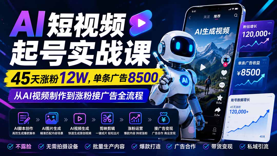 AI短视频起号实战课:45天涨粉12W,单条广告8500,从AI视频制作到涨粉接广告全流程-旺仔资源库