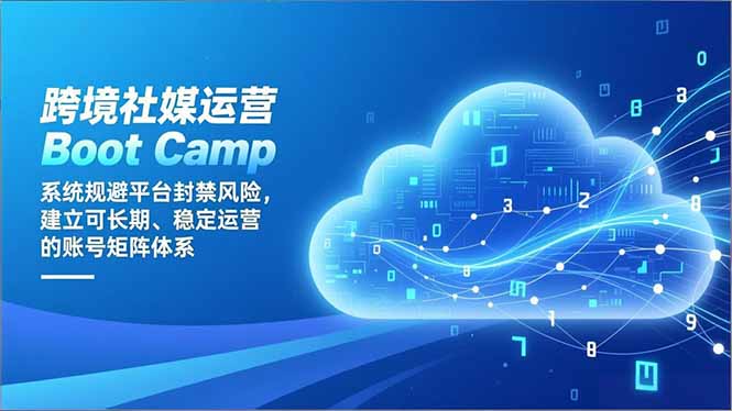跨境社媒运营Boot Camp：系统规避平台封禁风险，建立可长期、稳定运营的账号矩阵体系-旺仔资源库