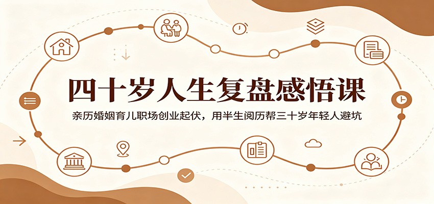 四十岁人生复盘感悟课:亲历婚姻育儿职场创业起伏,用半生阅历帮三十岁年轻人避坑-旺仔资源库