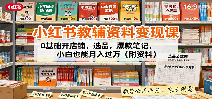 小红书教辅资料变现课：0基础开店铺，选品，爆款笔记，小白也能月入过万(附资料)-旺仔资源库