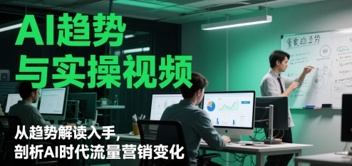 AI趋势与实操视频，从趋势解读入手，剖析AI时代流量营销变化-旺仔资源库
