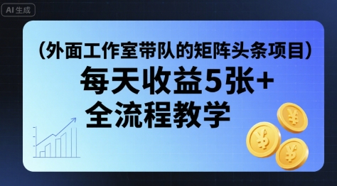外面工作室带队的矩阵头条挂G项目，每天收益5张+，全流程教学【附全套工具】-旺仔资源库