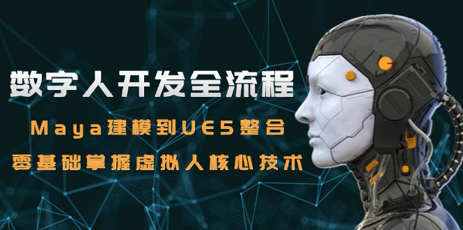 数字人开发全流程：Maya建模到UE5整合，零基础掌握虚拟人核心技术-旺仔资源库