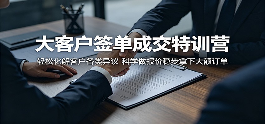 大客户签单成交特训营：轻松化解客户各类异议，科学做报价稳步拿下大额订单-旺仔资源库