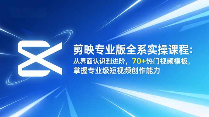 剪映专业版全系实操课程：从界面认识到进阶，70+热门视频模板，掌握专业级短视频创作能力-旺仔资源库
