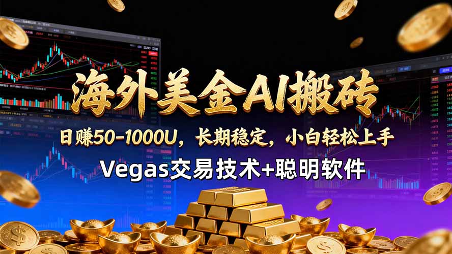 海外美金AI搬砖技术Vegas交易技术+聪明软件【训练营第七期】，日赚50-100U-旺仔资源库