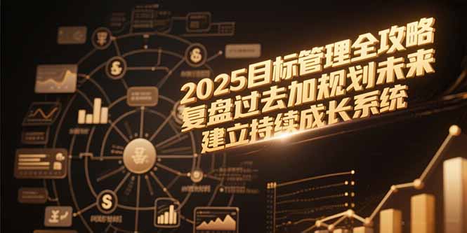 2025目标管理全攻略，复盘过去加规划未来，建立持续成长系统-旺仔资源库