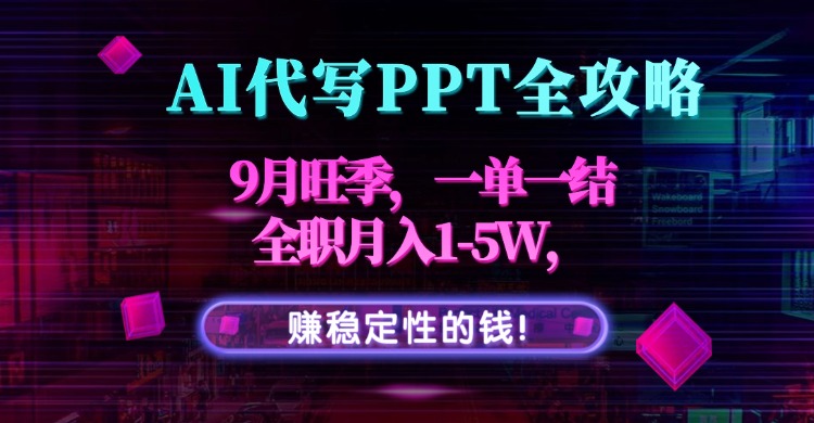 AI代写PPT全攻略，9月旺季，一单一结，全职月入1-5W，赚稳定性的钱！-旺仔资源库