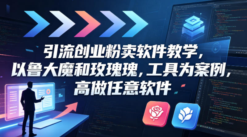 引流创业粉卖软件教学，以鲁大魔和玫瑰工具为案例，可做任意软件-旺仔资源库