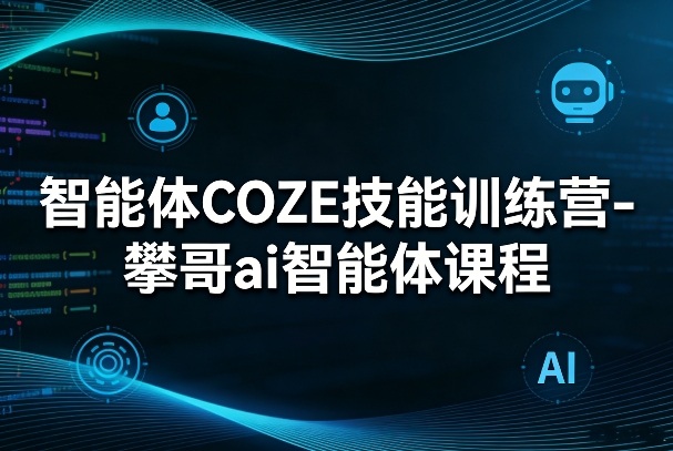 智能体COZE技能训练营-攀哥ai智能体课程-旺仔资源库
