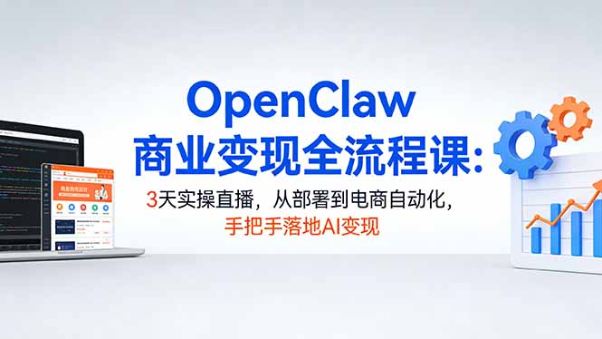 OpenClaw商业变现全流程课:3天实操直播,从部署到电商自动化,手把手落地AI变现-旺仔资源库