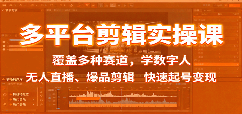 多平台剪辑实操课：覆盖多种赛道，学数字人、无人直播、爆品剪辑，快速起号变现-旺仔资源库