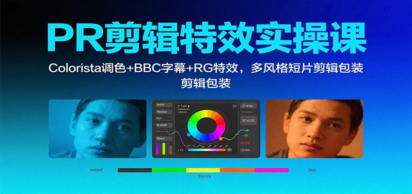 PR剪辑特效实操课:Colorista调色+BBC字幕+RG特效,多风格短片剪辑包装-旺仔资源库