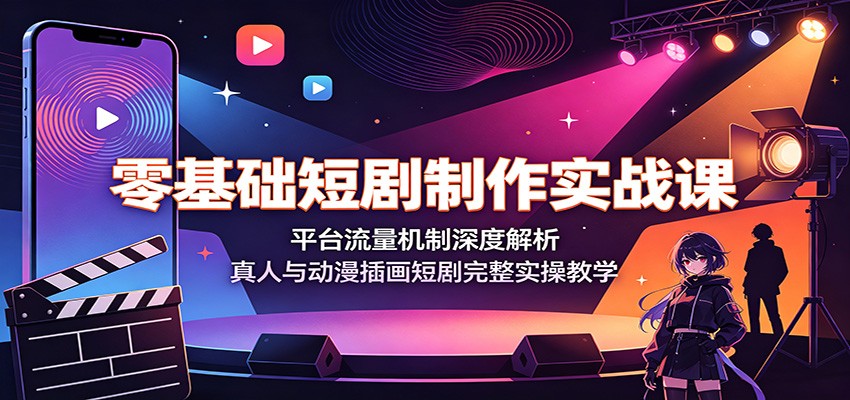 零基础短剧制作实战课：平台流量机制深度解析，真人与动漫插画短剧完整实操教学-旺仔资源库