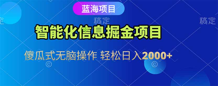 智能化信息蓝海掘金项目 傻瓜式无脑操作 轻松日入2000+-旺仔资源库
