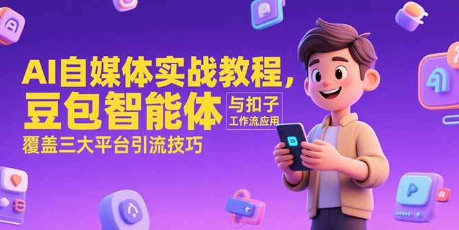 AI自媒体实战教程，豆包智能体与扣子工作流应用，覆盖三大平台引流技巧-旺仔资源库