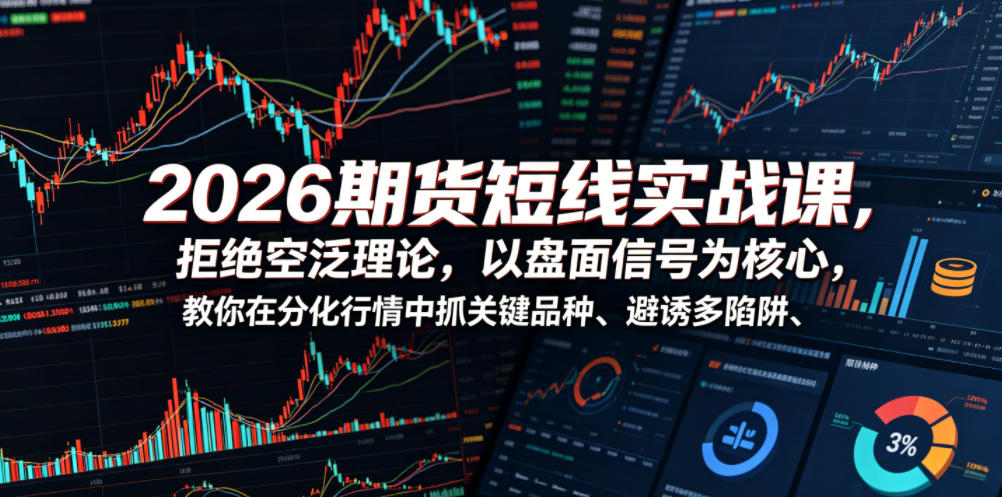 2026期货短线实战课，拒绝空泛理论，以盘面信号为核心，教你在分化行情中抓关键品种、避诱多陷阱(更新)-旺仔资源库
