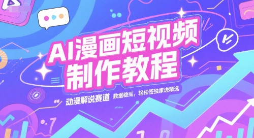 AI漫画短视频制作教程，动漫解说赛道，数据稳定且流量高，轻松签独家进精选-旺仔资源库